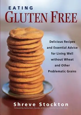 Manger sans gluten : Recettes délicieuses et conseils essentiels pour bien vivre sans blé et autres céréales problématiques - Eating Gluten Free: Delicious Recipes and Essential Advice for Living Well Without Wheat and Other Problematic Grains