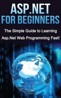 ASP.NET pour les débutants : Le guide simple pour apprendre la programmation Web ASP.NET rapidement ! - ASP.NET For Beginners: The Simple Guide to Learning ASP.NET Web Programming Fast!