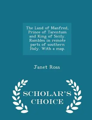 Le pays de Manfred, prince de Tarentum et roi de Sicile. Randonnées dans les régions éloignées de l'Italie méridionale. avec une carte. - Édition de choix - The Land of Manfred, Prince of Tarentum and King of Sicily. Rambles in Remote Parts of Southern Italy. with a Map. - Scholar's Choice Edition