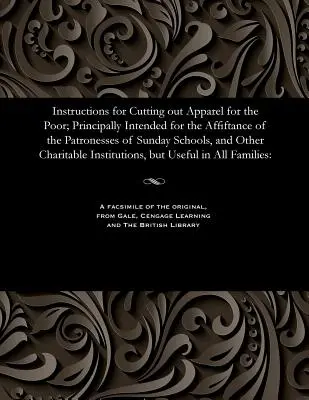 Instructions pour la confection de vêtements pour les pauvres ; principalement destinées aux patronnes des écoles du dimanche et autres œuvres de bienfaisance. - Instructions for Cutting Out Apparel for the Poor; Principally Intended for the Affiftance of the Patronesses of Sunday Schools, and Other Charitable