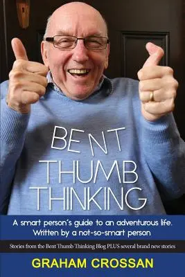 La pensée courbée : Le guide d'une personne intelligente pour une vie aventureuse. Écrit par une personne pas si intelligente que ça - Bent Thumb Thinking: A Smart Person's Guide to an Adventurous Life. Written by a Not-So-Smart Person