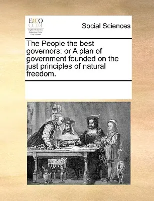 Le peuple est le meilleur des gouverneurs : Ou un plan de gouvernement fondé sur les justes principes de la liberté naturelle. - The People the Best Governors: Or a Plan of Government Founded on the Just Principles of Natural Freedom.