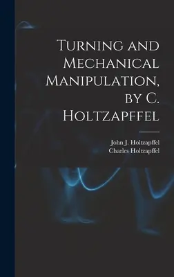 Tournage et manipulation mécanique, par C. Holtzapffel - Turning and Mechanical Manipulation, by C. Holtzapffel