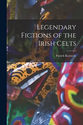 Fictions légendaires des Celtes irlandais - Legendary Fictions of the Irish Celts