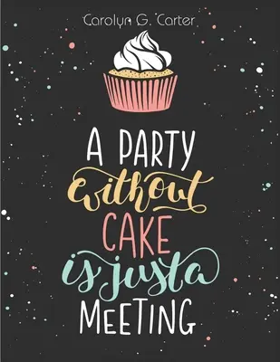 Une fête sans gâteau n'est qu'une réunion : Recettes de gâteaux, muffins et desserts - A Party Without Cake is Just A Meeting: Cakes, Muffins and Desserts Recipes