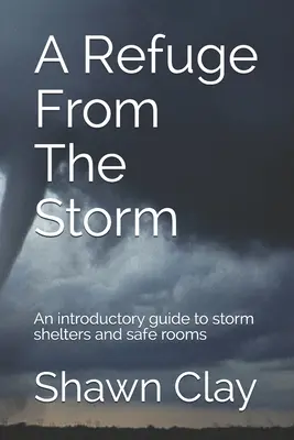 Un refuge contre la tempête : Un guide d'introduction aux abris contre les tempêtes et aux chambres sécurisées - A Refuge From The Storm: An introductory guide to storm shelters and safe rooms