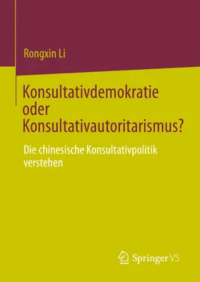 Konsultativdemokratie Oder Konsultativautoritarismus&nbsp;? La politique de consultation chinoise : comment la comprendre - Konsultativdemokratie Oder Konsultativautoritarismus?: Die Chinesische Konsultativpolitik Verstehen