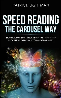 La lecture rapide à la manière du carrousel : Arrêtez de lire, commencez à visualiser : Le processus étape par étape pour accélérer votre vitesse de lecture - Speed Reading the Carousel Way: Stop Reading, Start Visualizing: The Step-By-Step Process To Fast-Track Your Reading Speed