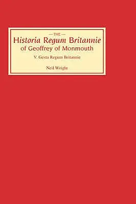Historia Regum Britannie de Geoffrey of Monmouth V : Les Gesta Regum Britannie - Historia Regum Britannie of Geoffrey of Monmouth V: The Gesta Regum Britannie