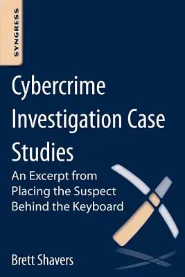 Études de cas d'enquêtes sur la cybercriminalité : Un extrait de Placer le suspect derrière le clavier - Cybercrime Investigation Case Studies: An Excerpt from Placing the Suspect Behind the Keyboard