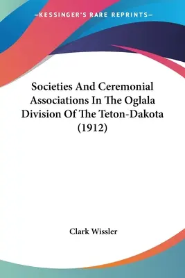 Sociétés et associations cérémonielles de la division Oglala du Teton-Dakota (1912) - Societies And Ceremonial Associations In The Oglala Division Of The Teton-Dakota (1912)