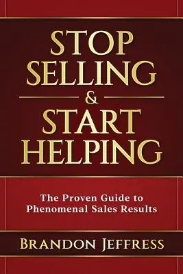 Arrêtez de vendre et commencez à aider : Le guide éprouvé pour des résultats de vente phénoménaux - Stop Selling and Start Helping: The Proven Guide to Phenomenal Sales Results