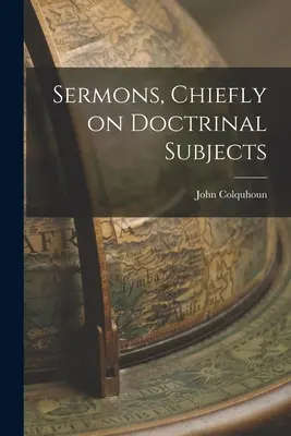 Sermons, principalement sur des sujets doctrinaux - Sermons, Chiefly on Doctrinal Subjects