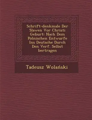 Schrift-Denkmale Der Slawen VOR Christi Geburt : Nach Dem Polnischen Entwurfe Ins Deutsche Durch Den Verf. Selbst Bertragen - Schrift-Denkmale Der Slawen VOR Christi Geburt: Nach Dem Polnischen Entwurfe Ins Deutsche Durch Den Verf. Selbst Bertragen