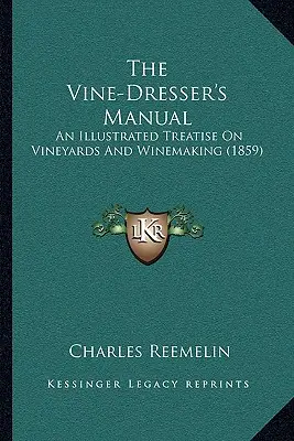 Le manuel du vigneron : Un traité illustré sur la vigne et le vin (1859) - The Vine-Dresser's Manual: An Illustrated Treatise On Vineyards And Winemaking (1859)