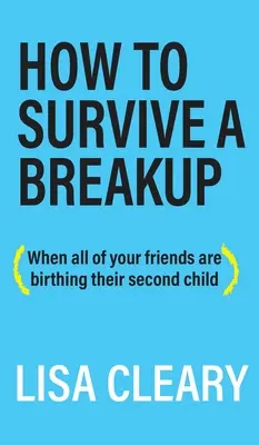 Comment survivre à une rupture : (Quand toutes vos amies mettent au monde leur deuxième enfant) - How to Survive a Breakup: (When all of your friends are birthing their second child)