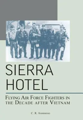 Sierra Hotel : Les chasseurs de l'armée de l'air dans la décennie qui a suivi le Vietnam - Sierra Hotel: Flying Air Force Fighters in the Decade After Vietnam