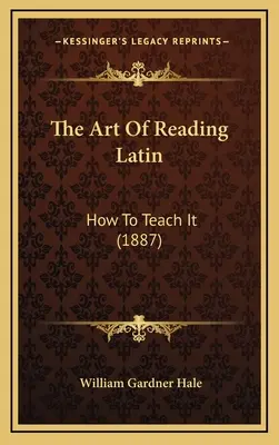 L'art de lire le latin : comment l'enseigner (1887) - The Art Of Reading Latin: How To Teach It (1887)
