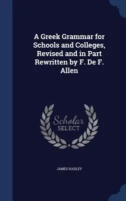 Une grammaire grecque pour les écoles et les collèges, révisée et en partie réécrite par F. De F. Allen - A Greek Grammar for Schools and Colleges, Revised and in Part Rewritten by F. De F. Allen