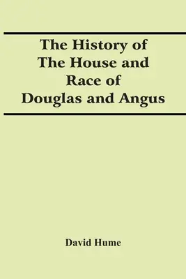 L'histoire de la maison et de la race de Douglas et d'Angus - The History Of The House And Race Of Douglas And Angus