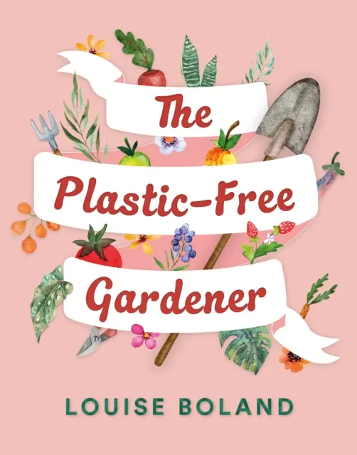 Plastic-Free Gardener - Guide étape par étape pour jardiner sans plastique, comprenant des centaines d'astuces sans plastique. - Plastic-Free Gardener - Step-by-step guide to gardening without plastic including hundreds of plastic-free tips