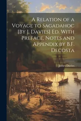 A Relation of a Voyage to Sagadahoc [By J. Davies] Ed. Avec préface, notes et appendice par B.F. Decosta - A Relation of a Voyage to Sagadahoc [By J. Davies] Ed. With Preface, Notes and Appendix by B.F. Decosta