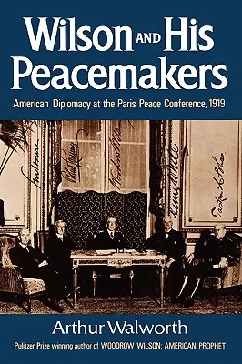 Wilson et ses artisans de la paix : La diplomatie américaine à la conférence de paix de Paris, 1919 - Wilson and His Peacemakers: American Diplomacy at the Paris Peace Conference, 1919