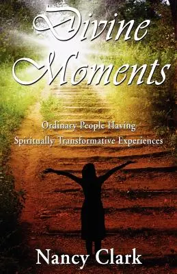Des moments divins : des gens ordinaires qui vivent des expériences spirituelles transformatrices - Divine Moments; Ordinary People Having Spiritually Transformative Experiences