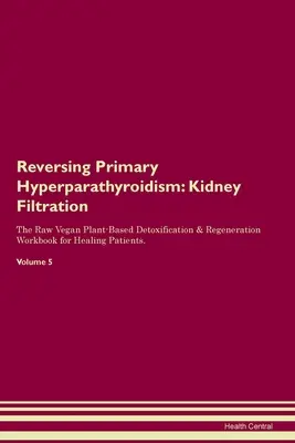 Inverser l'hyperparathyroïdie primaire : Kidney Filtration The Raw Vegan Plant-Based Detoxification & Regeneration Workbook for Healing Patients. Volume - Reversing Primary Hyperparathyroidism: Kidney Filtration The Raw Vegan Plant-Based Detoxification & Regeneration Workbook for Healing Patients. Volume