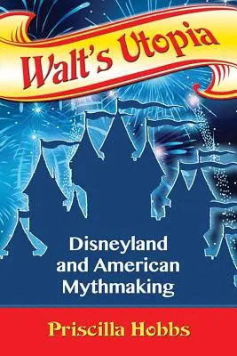 L'utopie de Walt : Disneyland et la fabrication du mythe américain - Walt's Utopia: Disneyland and American Mythmaking