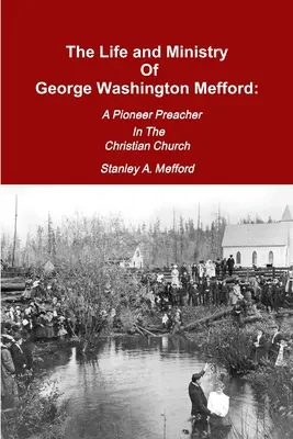 La vie et le ministère de George Washington Mefford : Un prédicateur pionnier de l'Église chrétienne - The Life and Ministry of George Washington Mefford: A Pioneer Preacher In The Christian Church