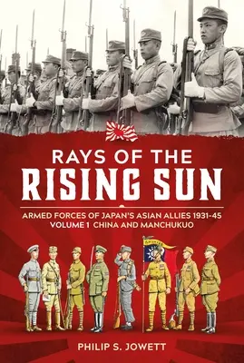 Rays of the Rising Sun Volume 1 : Armed Forces of Japan's Asian Allies 1931-45 Volume 1 : China and Manchukuo - Rays of the Rising Sun Volume 1: Armed Forces of Japan's Asian Allies 1931-45 Volume 1: China and Manchukuo