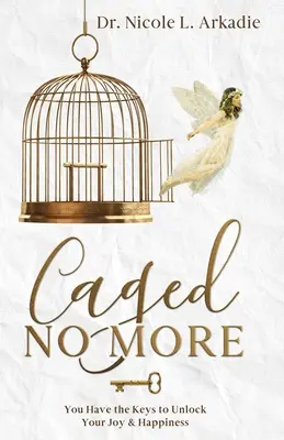 Caged No More : Vous avez les clés pour débloquer votre joie et votre bonheur - Caged No More: You Have the Keys to Unlock Your Joy & Happiness