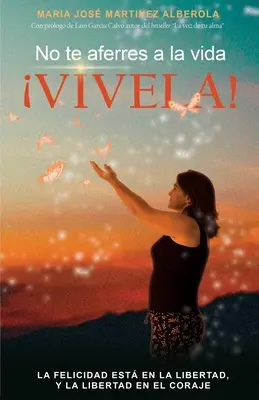 No te aferres a la vida VIVELA! : La felicidad esta en la libertad, y la libertad en el coraje - No te aferres a la vida VIVELA!: La felicidad esta en la libertad, y la libertad en el coraje