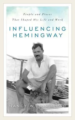Influencer Hemingway : Les personnes et les lieux qui ont façonné sa vie et son œuvre - Influencing Hemingway: People and Places That Shaped His Life and Work