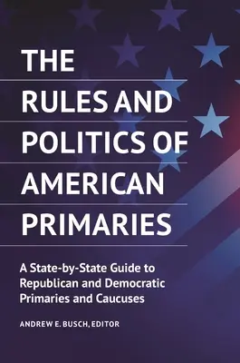 Les règles et la politique des primaires américaines : Guide des primaires et caucus républicains et démocrates, État par État - The Rules and Politics of American Primaries: A State-by-State Guide to Republican and Democratic Primaries and Caucuses