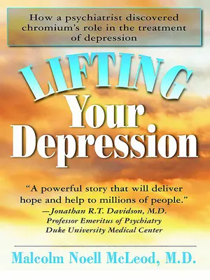 Lever votre dépression : Comment un psychiatre a découvert le rôle du chrome dans le traitement de la dépression - Lifting Your Depression: How a Psychiatrist Discovered Chromium's Role in the Treatment of Depression