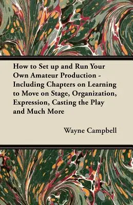 Comment monter et diriger votre propre production amateur - comprenant des chapitres sur l'apprentissage du mouvement sur scène, l'organisation, l'expression, la distribution de la pièce et la musique. - How to Set up and Run Your Own Amateur Production - Including Chapters on Learning to Move on Stage, Organization, Expression, Casting the Play and Mu