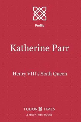 Katherine Parr : sixième reine d'Henri VIII - Katherine Parr: Henry VIII's Sixth Queen