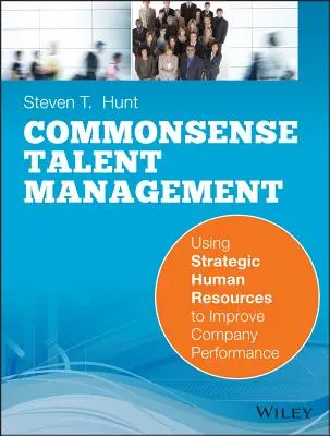 Common Sense Talent Management : Utiliser les ressources humaines stratégiques pour améliorer les performances de l'entreprise - Common Sense Talent Management: Using Strategic Human Resources to Improve Company Performance