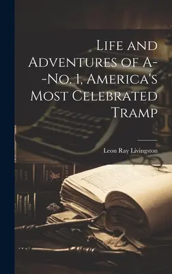 La vie et les aventures de A--No. 1, le clochard le plus célèbre d'Amérique - Life and Adventures of A--No. 1, America's Most Celebrated Tramp