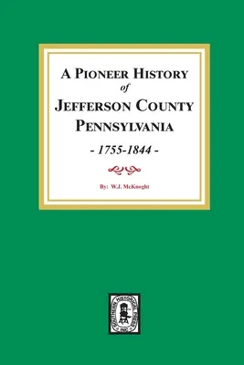 Histoire des pionniers du comté de Jefferson, Pennsylvanie 1755 - 1844 - A Pioneer History of Jefferson County, Pennsylvania 1755 - 1844