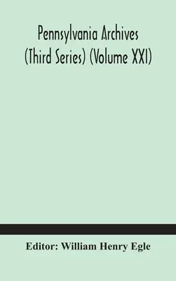 Archives de Pennsylvanie (Troisième série) (Volume XXI) - Pennsylvania archives (Third Series) (Volume XXI)