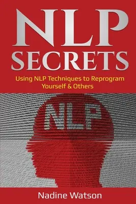 Les secrets de la PNL : Utiliser les techniques de la PNL pour se reprogrammer et reprogrammer les autres - NLP Secrets: Using NLP Techniques to Reprogram Yourself & Others