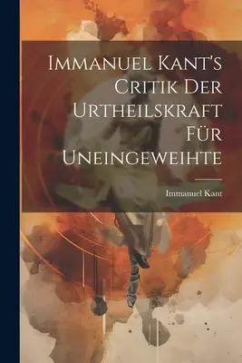 Critique de l'art de la raison pure d'Emmanuel Kant pour Uneingeweihte - Immanuel Kant's Critik der Urtheilskraft fr Uneingeweihte