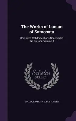 Les œuvres de Lucien de Samosate : Complet avec les exceptions spécifiées dans la préface, Volume 3 - The Works of Lucian of Samosata: Complete With Exceptions Specified in the Preface, Volume 3