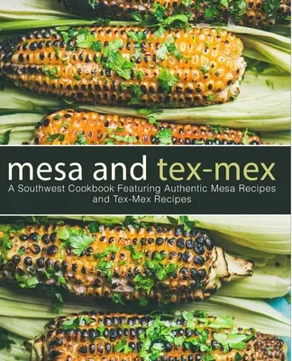Mesa et Tex-Mex : Un livre de cuisine du sud-ouest avec des recettes authentiques de Mesa et de Tex-Mex (3e édition) - Mesa and Tex-Mex: A Southwest Cookbook Featuring Authentic Mesa Recipes and Tex-Mex Recipes (3rd Edition)