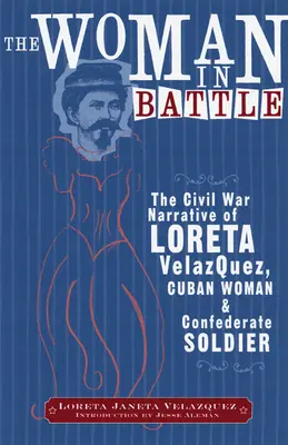 La femme au combat : Le récit de la guerre civile de Loreta Janeta Velazques, Cubaine et soldat confédéré - The Woman in Battle: The Civil War Narrative of Loreta Janeta Velazques, Cuban Woman and Confederate Soldier