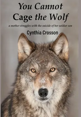 Vous ne pouvez pas mettre le loup en cage : Une mère aux prises avec le suicide de son fils soldat - You Cannot Cage the Wolf: A Mother Struggles with the Suicide of Her Soldier Son