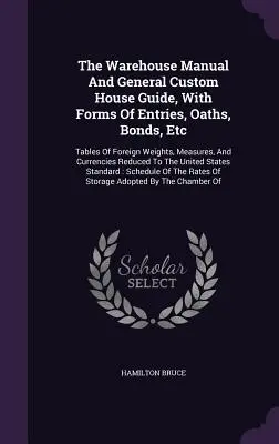 Le manuel de l'entrepôt et le guide général des douanes, avec les formulaires d'inscription, les serments, les obligations, etc : Tableaux des poids, mesures et monnaies étrangères. - The Warehouse Manual And General Custom House Guide, With Forms Of Entries, Oaths, Bonds, Etc: Tables Of Foreign Weights, Measures, And Currencies Red